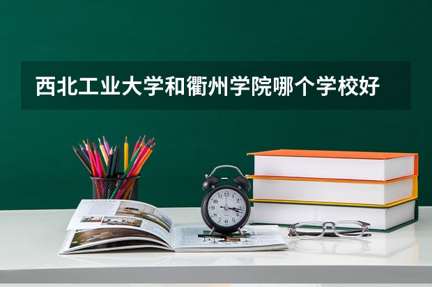 西北工业大学和衢州学院哪个学校好 录取分数线对比