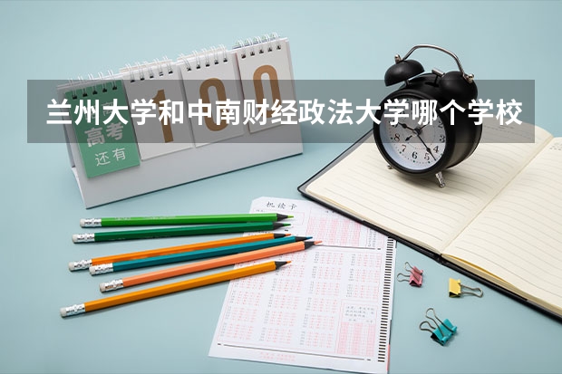 兰州大学和中南财经政法大学哪个学校好 录取分数线对比