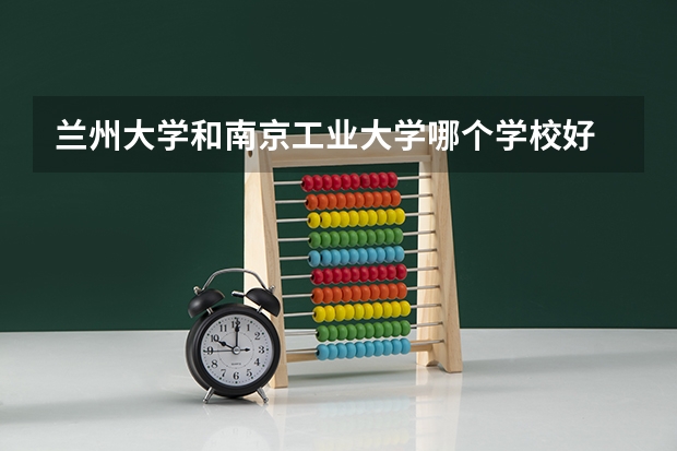 兰州大学和南京工业大学哪个学校好 录取分数线对比