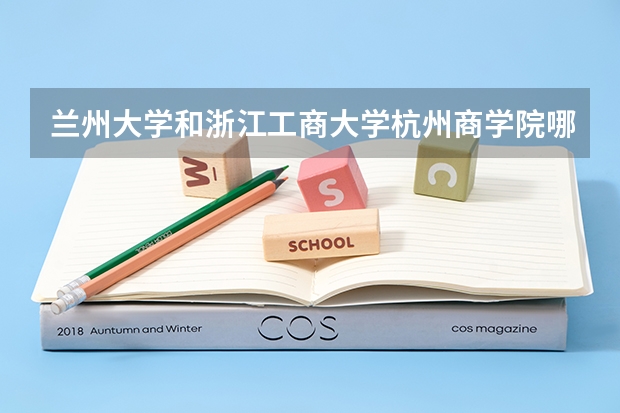 兰州大学和浙江工商大学杭州商学院哪个学校好 录取分数线对比