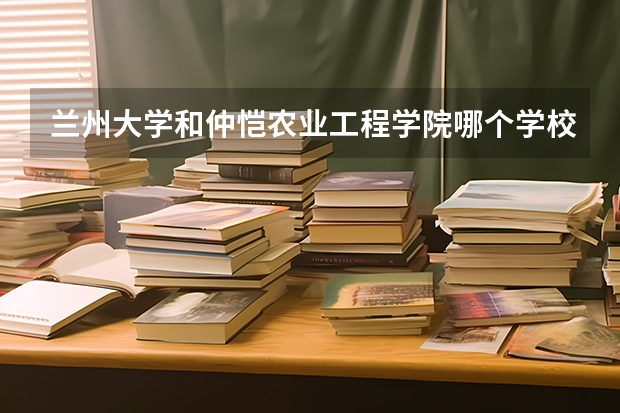 兰州大学和仲恺农业工程学院哪个学校好 录取分数线对比