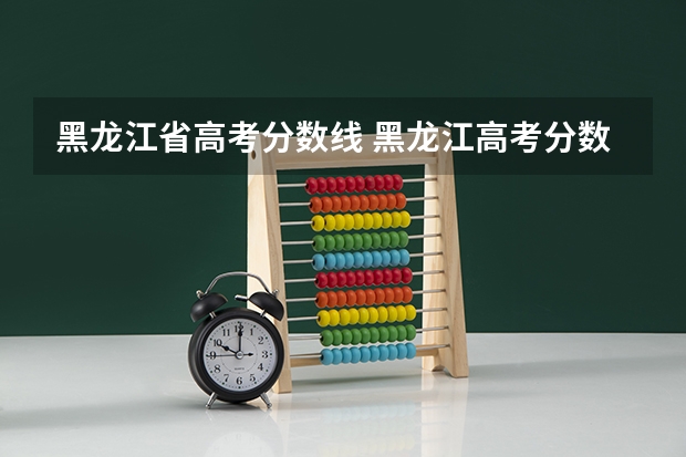 黑龙江省高考分数线 黑龙江高考分数线一分一段