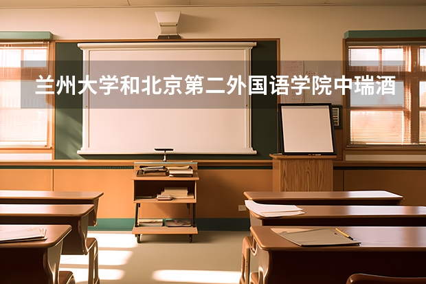 兰州大学和北京第二外国语学院中瑞酒店管理学院哪个学校好 录取分数线对比