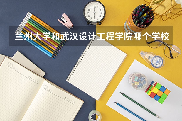 兰州大学和武汉设计工程学院哪个学校好 录取分数线对比