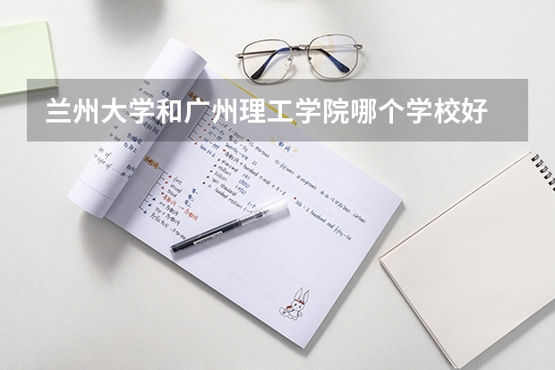 兰州大学和广州理工学院哪个学校好 录取分数线对比
