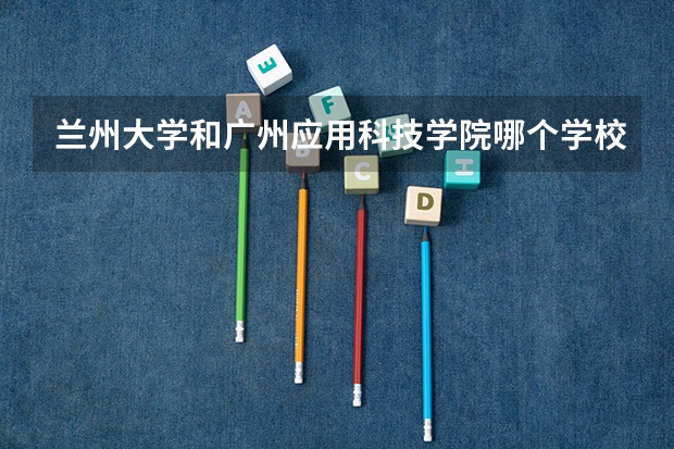 兰州大学和广州应用科技学院哪个学校好 录取分数线对比