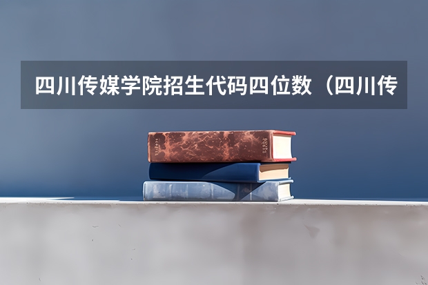 四川传媒学院招生代码四位数（四川传媒学院美术生录取分数线）