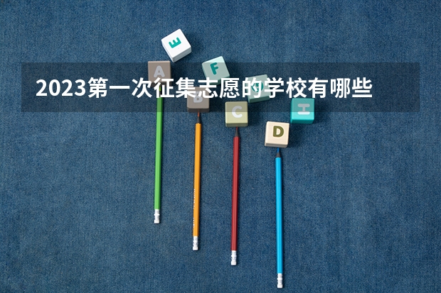 2023第一次征集志愿的学校有哪些