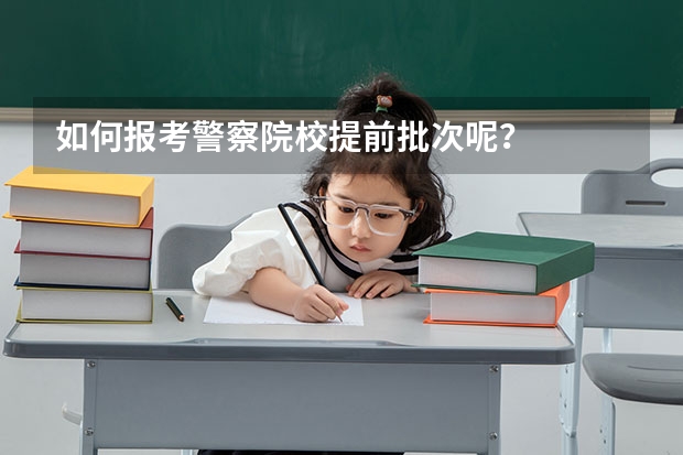 如何报考警察院校提前批次呢？
