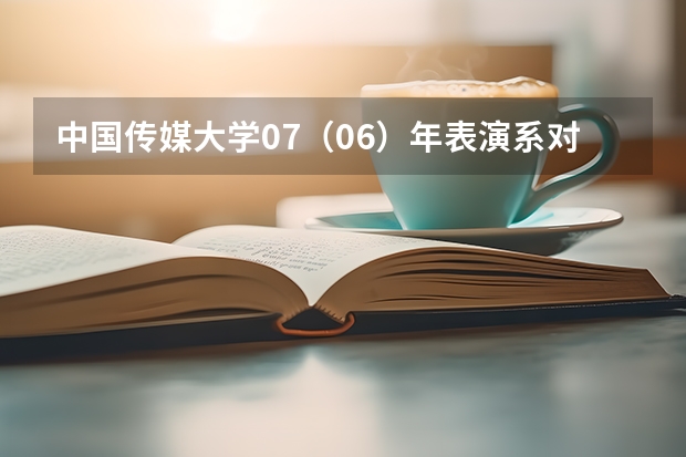 中国传媒大学07（06）年表演系对四川招生的专业考试科目有哪些？专业和文化分数线、招生人数、学费是多少