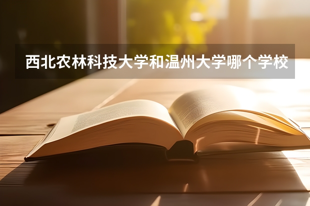 西北农林科技大学和温州大学哪个学校好 录取分数线对比
