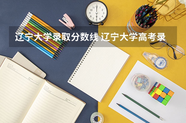 辽宁大学录取分数线 辽宁大学高考录取分数线