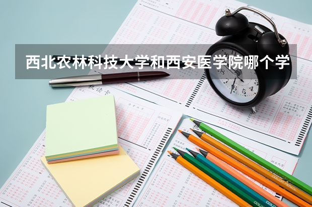 西北农林科技大学和西安医学院哪个学校好 录取分数线对比