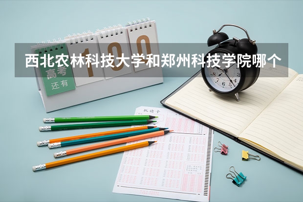 西北农林科技大学和郑州科技学院哪个学校好 录取分数线对比