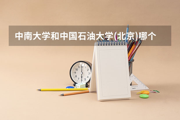 中南大学和中国石油大学(北京)哪个学校好 录取分数线对比