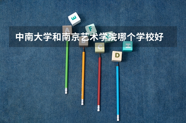 中南大学和南京艺术学院哪个学校好 录取分数线对比