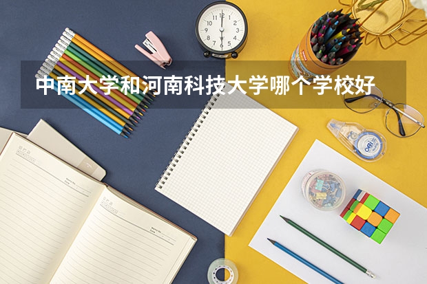 中南大学和河南科技大学哪个学校好 录取分数线对比