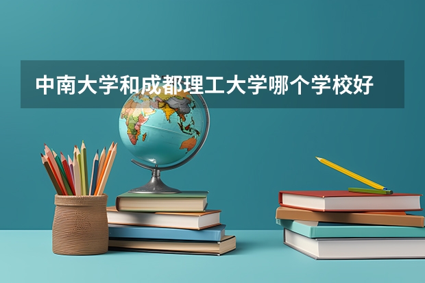中南大学和成都理工大学哪个学校好 录取分数线对比