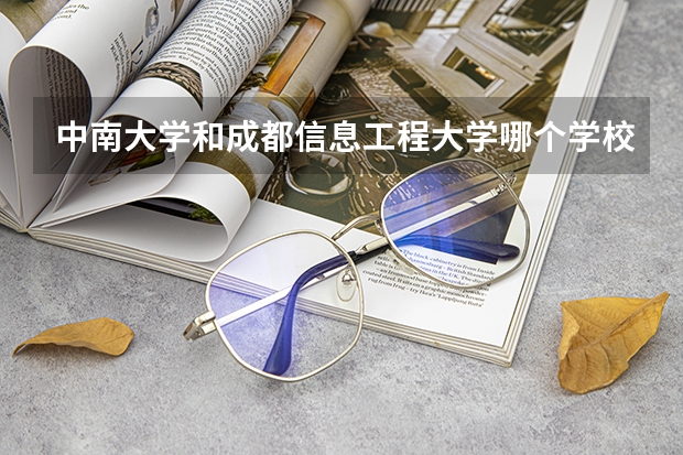 中南大学和成都信息工程大学哪个学校好 录取分数线对比