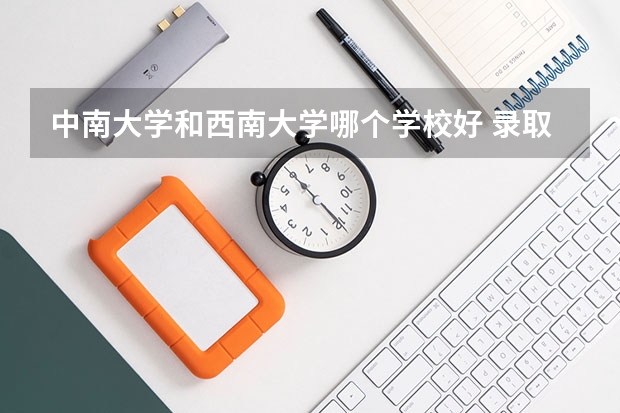 中南大学和西南大学哪个学校好 录取分数线对比
