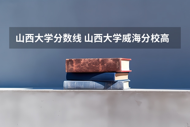山西大学分数线 山西大学威海分校高考分数线