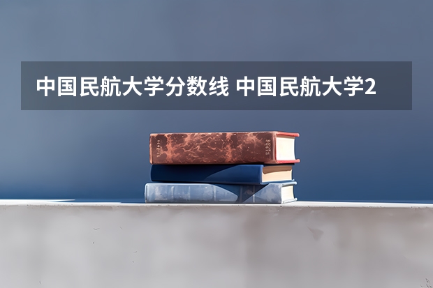 中国民航大学分数线 中国民航大学2023年招生分数线