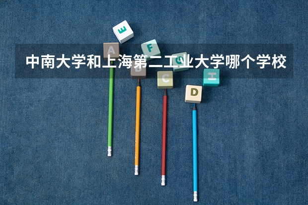 中南大学和上海第二工业大学哪个学校好 录取分数线对比