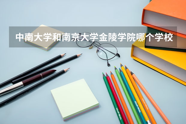 中南大学和南京大学金陵学院哪个学校好 录取分数线对比