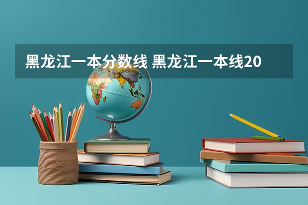 黑龙江一本分数线 黑龙江一本线2022