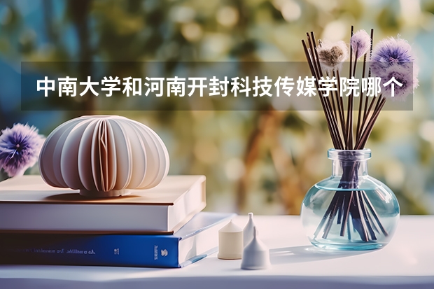 中南大学和河南开封科技传媒学院哪个学校好 录取分数线对比
