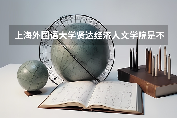 上海外国语大学贤达经济人文学院是不是985学校 上海外国语大学贤达经济人文学院有哪些王牌的专业