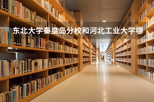东北大学秦皇岛分校和河北工业大学哪个学校好 录取分数线对比