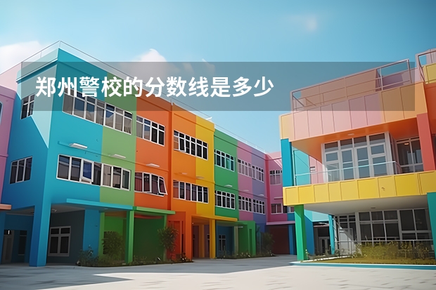 郑州警校的分数线是多少