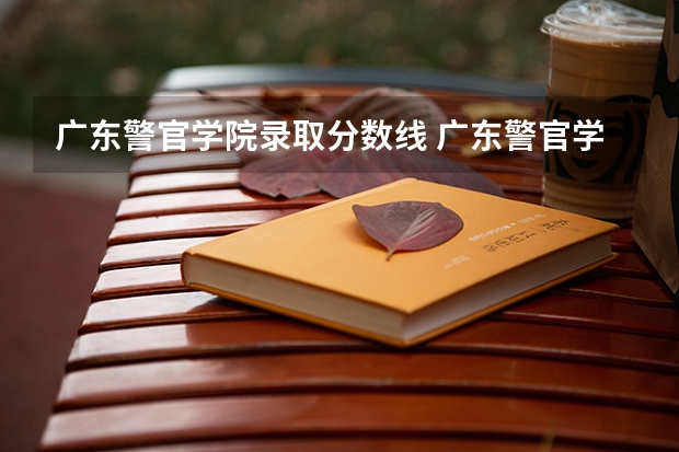 广东警官学院录取分数线 广东警官学院分数线