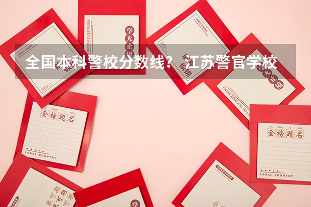 全国本科警校分数线？ 江苏警官学校分数线