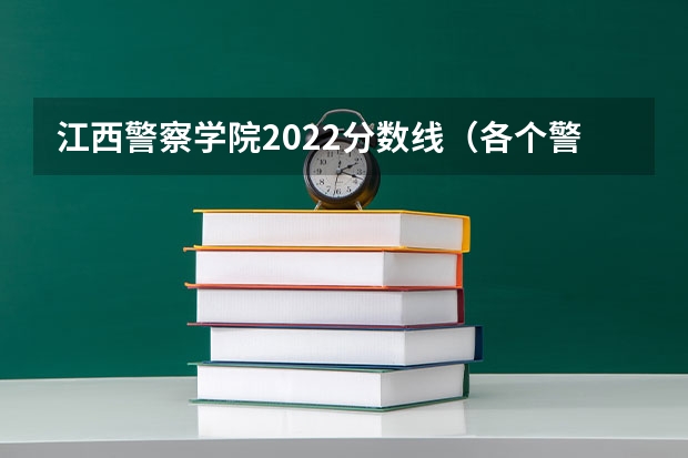 江西警察学院2022分数线（各个警校的分数线和条件  请进！）