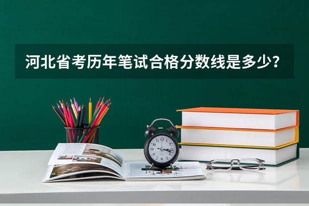 河北省考历年笔试合格分数线是多少？