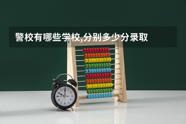 警校有哪些学校,分别多少分录取