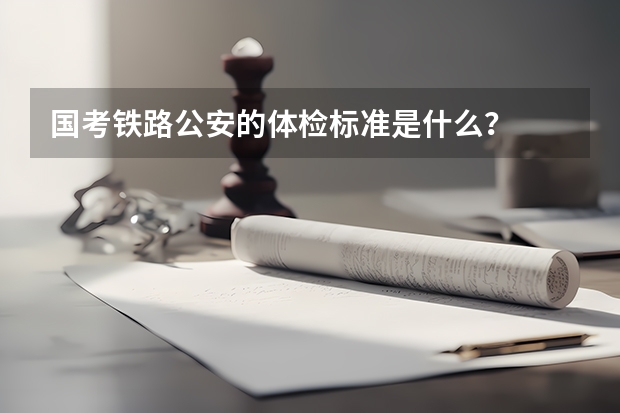 国考铁路公安的体检标准是什么？