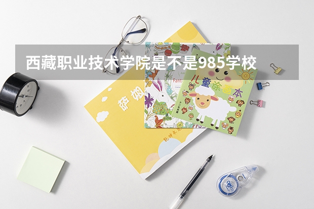 西藏职业技术学院是不是985学校 西藏职业技术学院有哪些王牌的专业