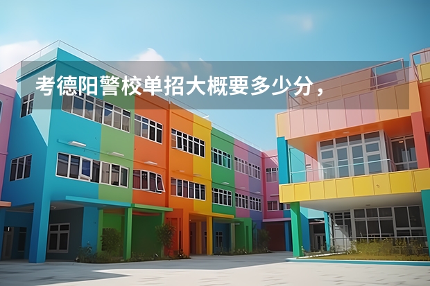 考德阳警校单招大概要多少分，