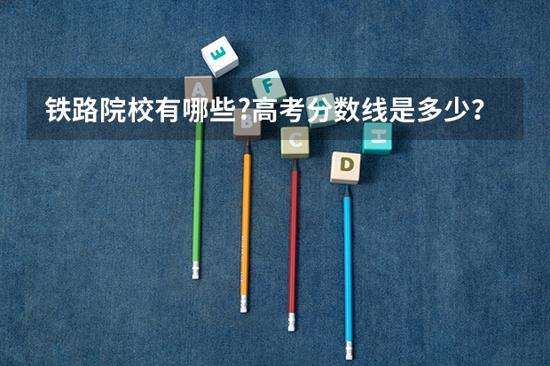 铁路院校有哪些?高考分数线是多少？