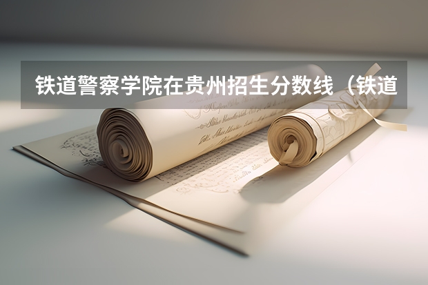 铁道警察学院在贵州招生分数线（铁道警察学院录取分数线）