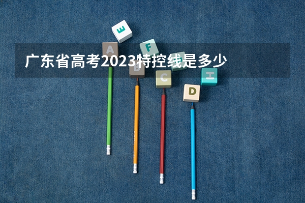 广东省高考2023特控线是多少
