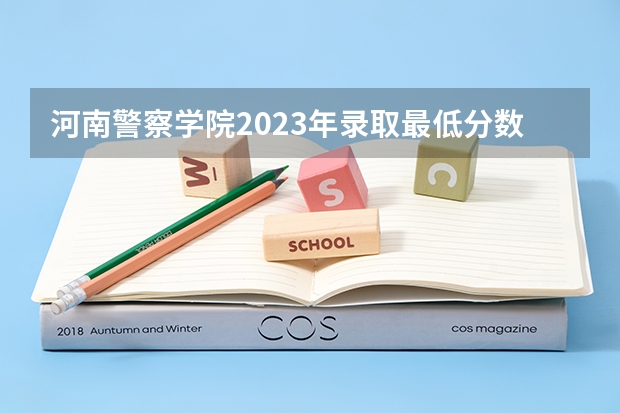 河南警察学院2023年录取最低分数线是多少？