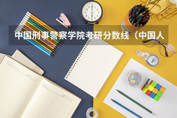 中国刑事警察学院考研分数线（中国人民公安大学研究生分数线）