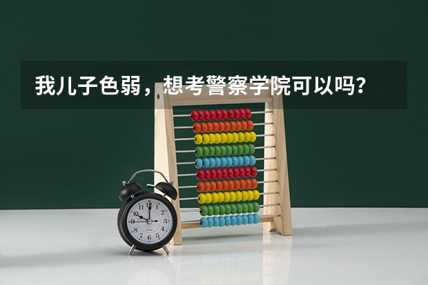 我儿子色弱，想考警察学院可以吗？