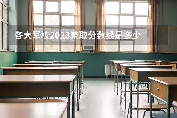 各大军校2023录取分数线是多少