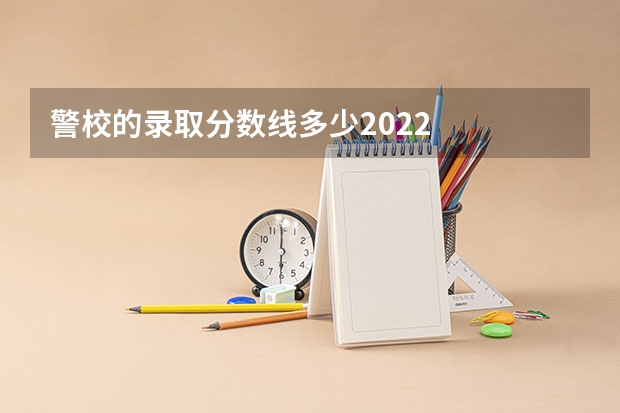 警校的录取分数线多少2022