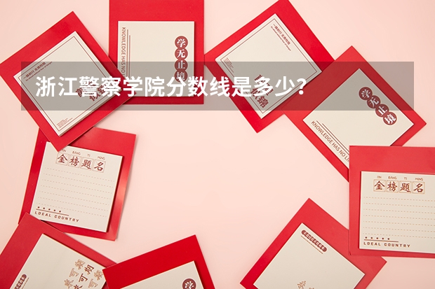浙江警察学院分数线是多少？